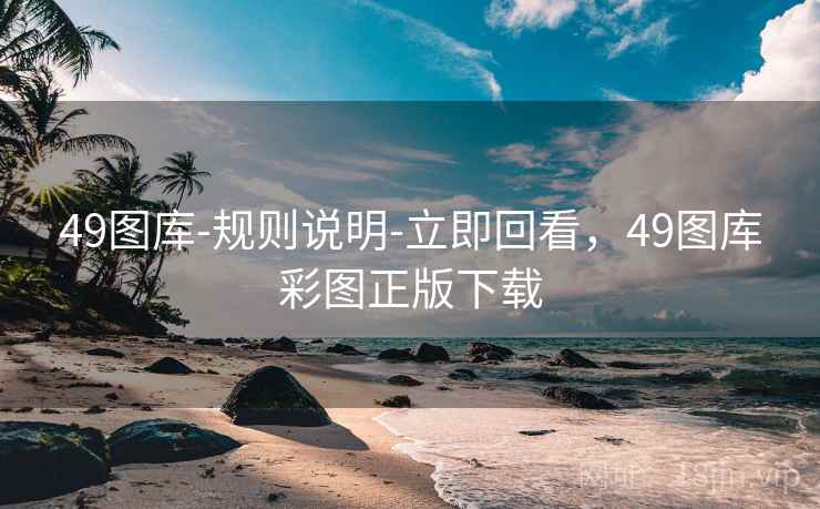 49图库-规则说明-立即回看，49图库彩图正版下载