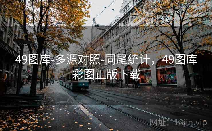 49图库-多源对照-同尾统计，49图库彩图正版下载