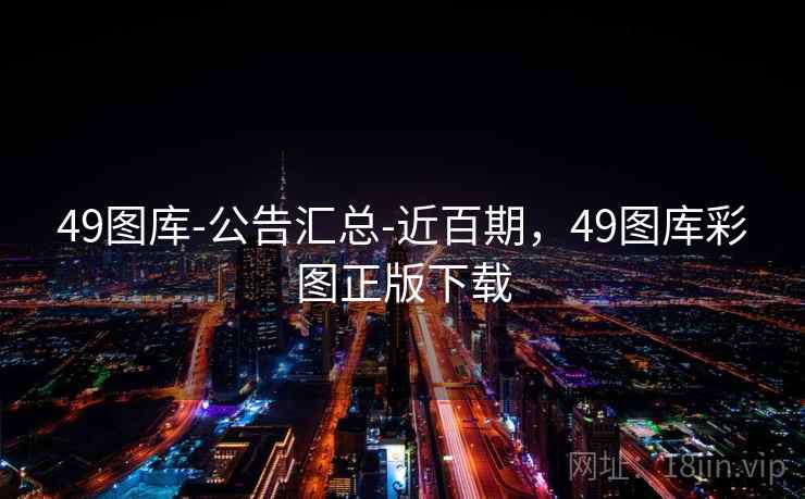 49图库-公告汇总-近百期，49图库彩图正版下载