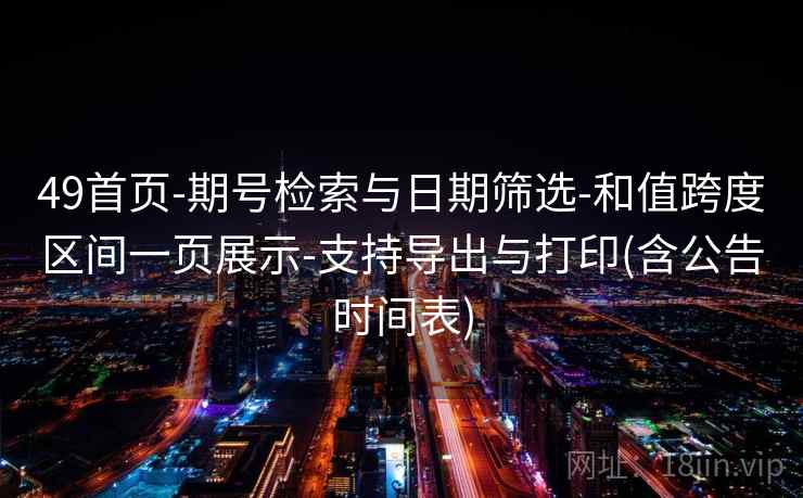 49首页-期号检索与日期筛选-和值跨度区间一页展示-支持导出与打印(含公告时间表)