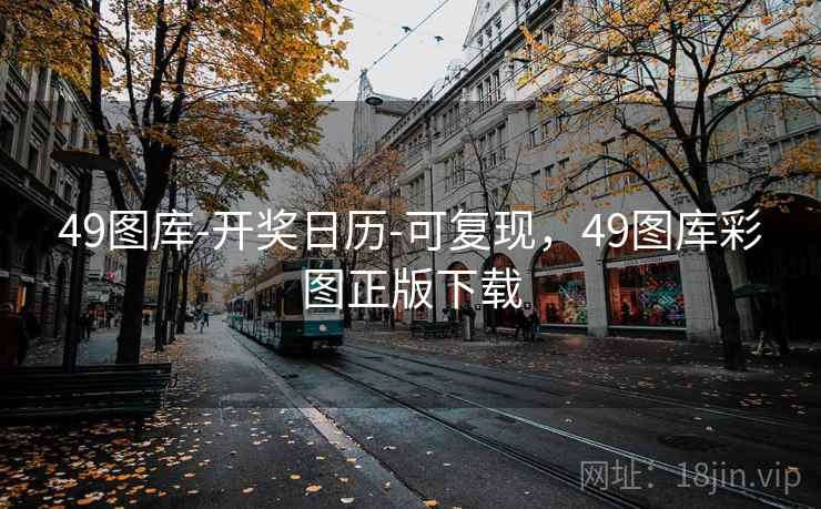 49图库-开奖日历-可复现，49图库彩图正版下载