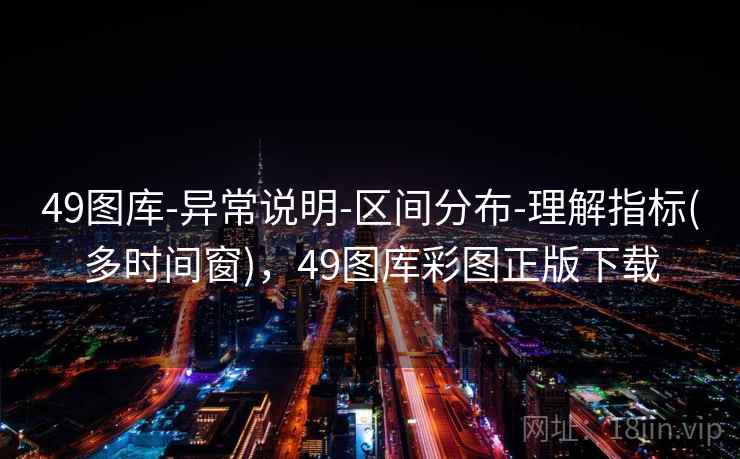 49图库-异常说明-区间分布-理解指标(多时间窗)，49图库彩图正版下载
