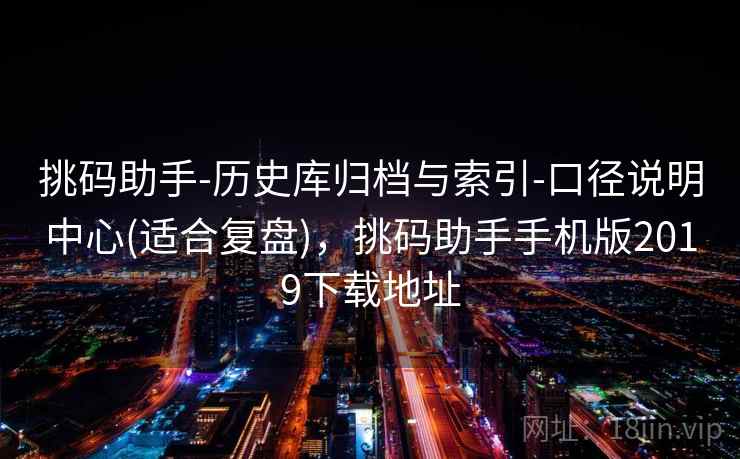 挑码助手-历史库归档与索引-口径说明中心(适合复盘)，挑码助手手机版2019下载地址