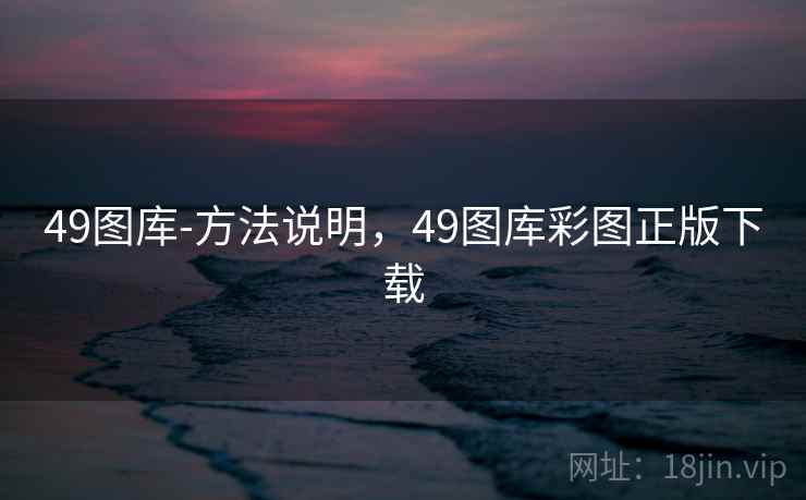 49图库-方法说明，49图库彩图正版下载