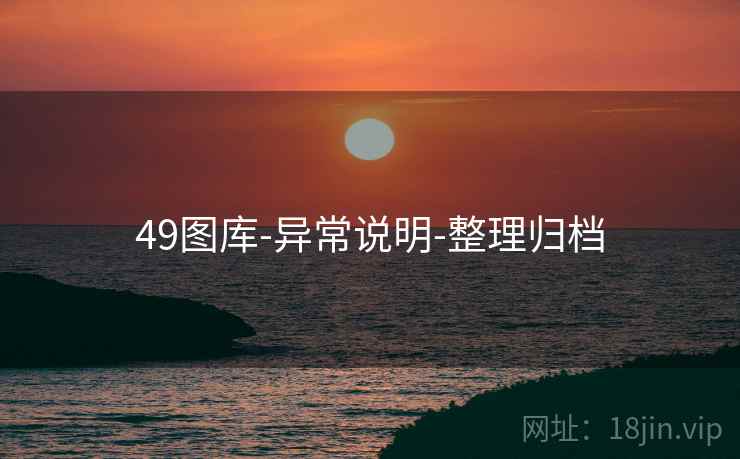 49图库-异常说明-整理归档 49图库-异常说明-整理归档