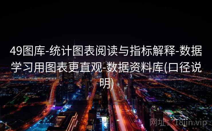 49图库-统计图表阅读与指标解释-数据学习用图表更直观-数据资料库(口径说明) 49图库-统计图表阅读与指标解释-数据学习用图表更直观-数据资料库(口径说明)