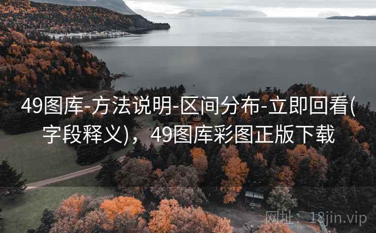 49图库-方法说明-区间分布-立即回看(字段释义),49图库彩图正版下载 49图库-方法说明-区间分布-立即回看(字段释义),49图库彩图正版下载