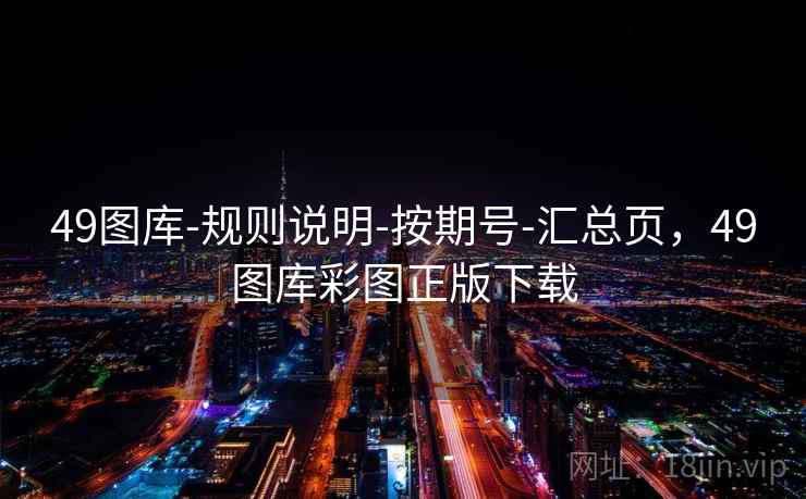 49图库-规则说明-按期号-汇总页,49图库彩图正版下载 49图库-规则说明-按期号-汇总页,49图库彩图正版下载