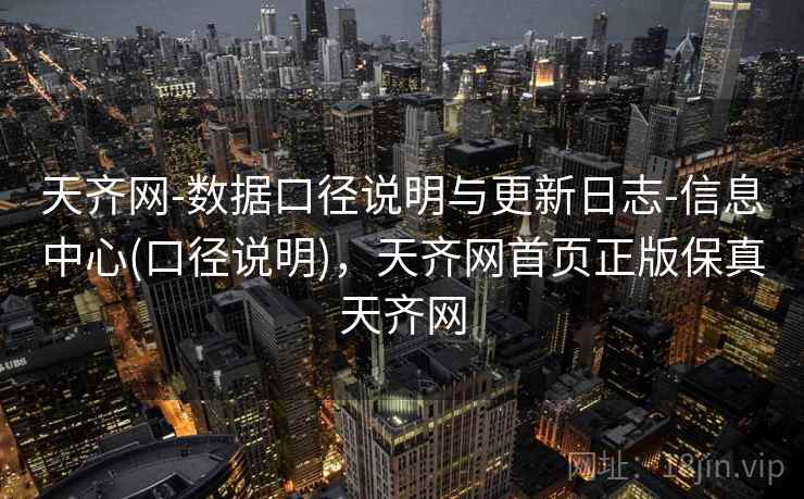 天齐网-数据口径说明与更新日志-信息中心(口径说明)，天齐网首页正版保真天齐网
