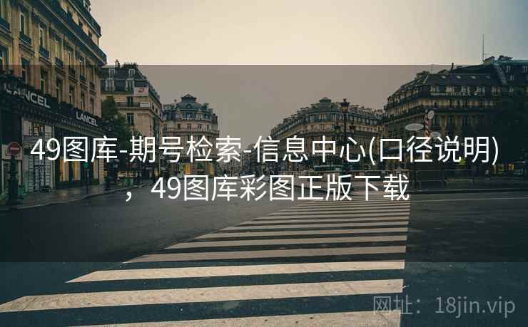 49图库-期号检索-信息中心(口径说明)，49图库彩图正版下载