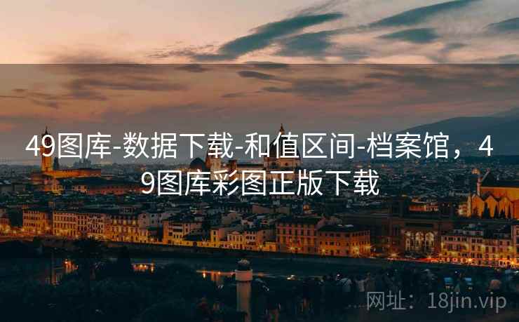 49图库-数据下载-和值区间-档案馆，49图库彩图正版下载