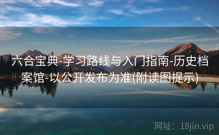 六合宝典-学习路线与入门指南-历史档案馆-以公开发布为准(附读图提示) 六合宝典-学习路线与入门指南-历史档案馆-以公开发布为准(附读图提示)