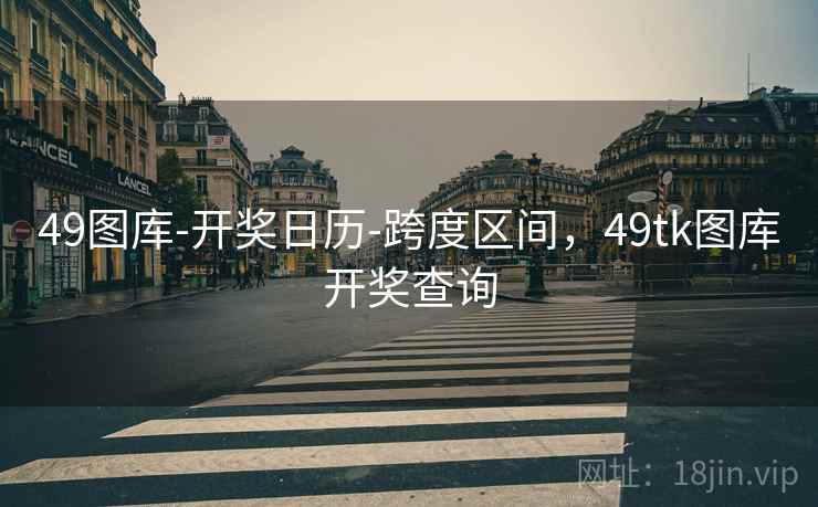 49图库-开奖日历-跨度区间，49tk图库开奖查询
