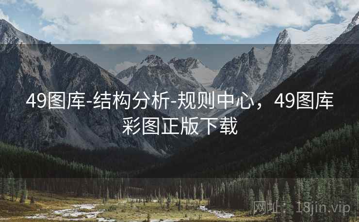 49图库-结构分析-规则中心，49图库彩图正版下载